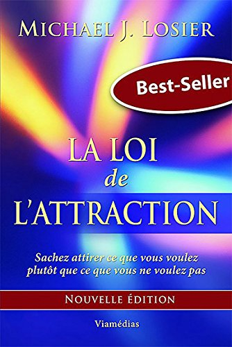 La loi de l'attraction : sachez attirer ce que vous voulez plutôt que ce que vous ne voulez pas