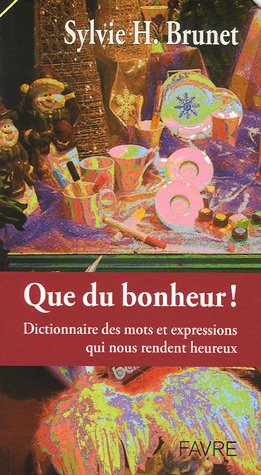 Que du bonheur ! : dictionnaire des mots et expressions qui nous rendent heureux
