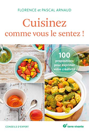 Cuisinez comme vous le sentez ! : 100 propositions pour s'exprimer en cuisine