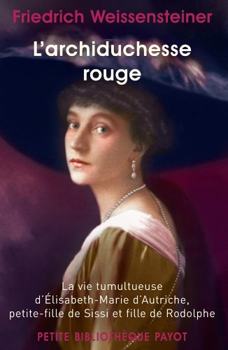 L'Archiduchesse rouge : la vie tumultueuse d'Elisabeth-Marie d'Autriche, petite-fille de Sissi et fi