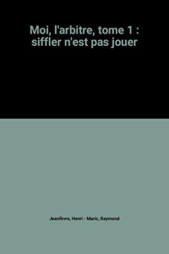 Moi l'arbitre. Vol. 1. Siffler n'est pas jouer