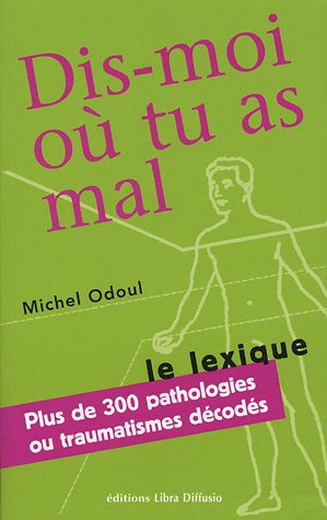 Dis-moi où tu as mal : le lexique : plus de 300 pathologies ou traumatismes décodés suite aux élémen