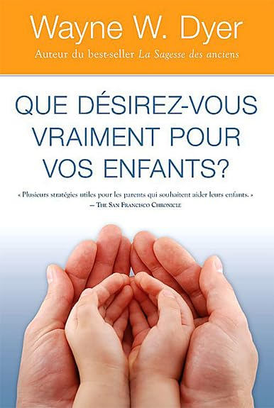Que désirez-vous vraiment pour vos enfants? : plusieurs stratégies utiles pour les parents qui souha