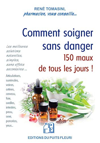 Comment soigner sans danger 150 maux de tous les jours ! : les meilleures solutions pratiques, simpl