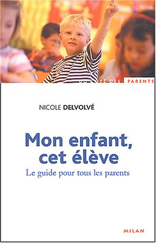Mon enfant, cet élève : le guide pour tous les parents