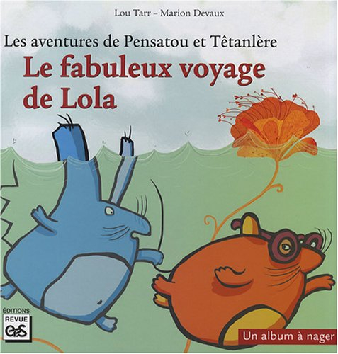 Les aventures de Pensatou et Têtanlère. Le fabuleux voyage de Lola : un album à nager