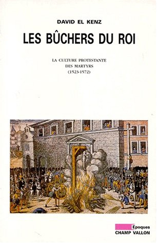Les bûchers du roi : la culture protestante des martyrs (1524-1572)