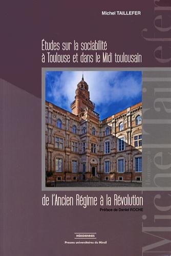 Etudes sur la sociabilité à Toulouse et dans le Midi toulousain : de l'Ancien Régime à la Révolution