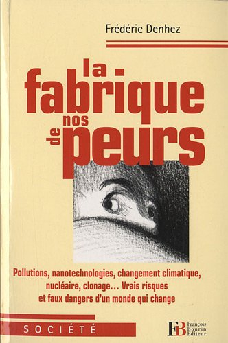 La fabrique de nos peurs : pollutions, nanotechnologies, changement climatique, nucléaire, clonage..