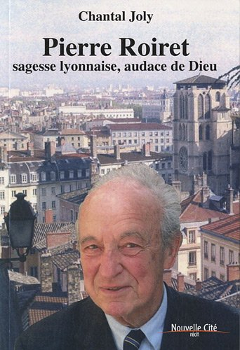 Pierre Roiret : sagesse lyonnaise, audace de Dieu