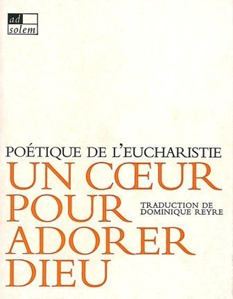 Un coeur pour adorer Dieu : poétique de l'Eucharistie