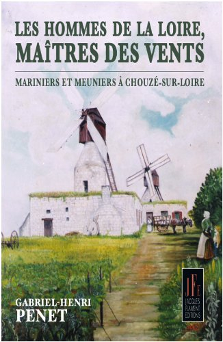 les hommes de la loire, maîtres des vents : meuniers et mariniers à chouzé-sur-loire