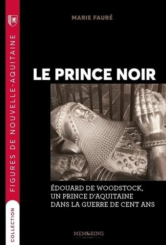 Le Prince noir : Edouard de Woodstock, un prince d'Aquitaine dans la guerre de Cent Ans
