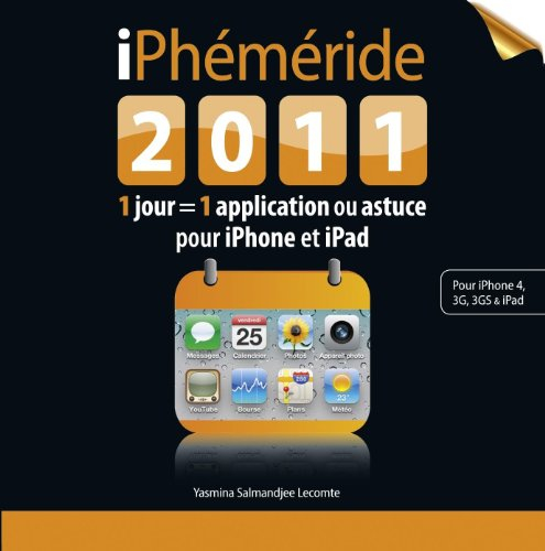 iPhéméride 2011 : 1 jour = 1 application ou astuce pour iPhone et iPad : pour iPhone 4, 3 G, 3GS & i