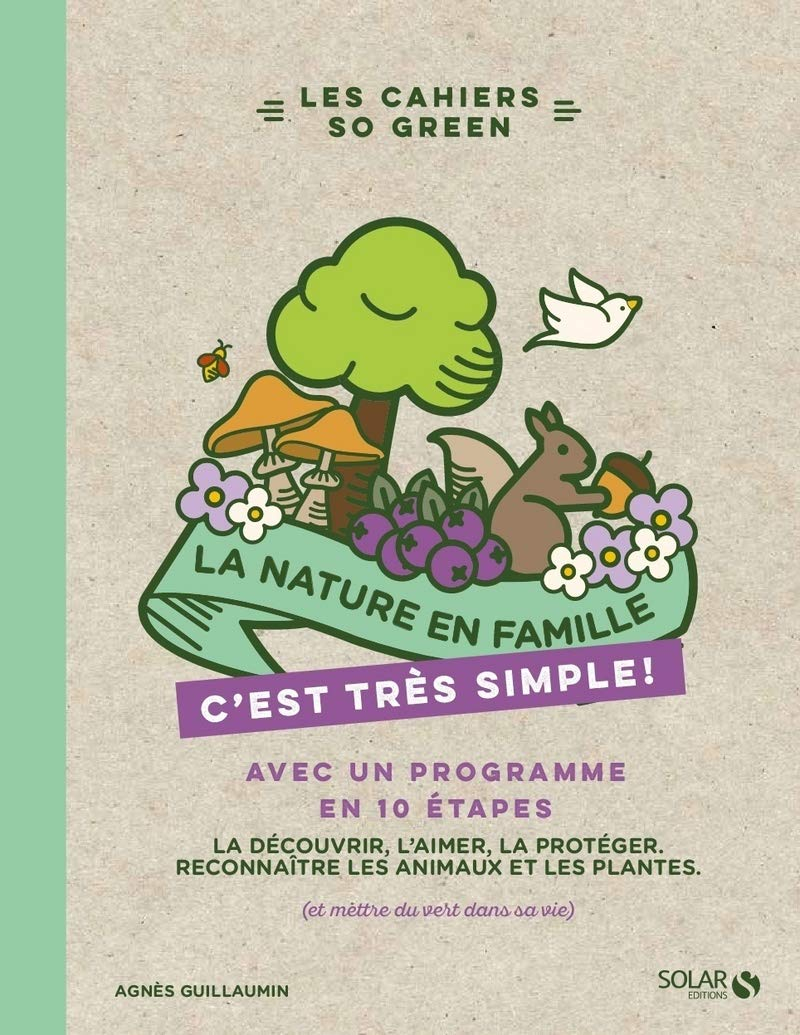 La nature en famille, c'est très simple ! : avec un programme en 10 étapes : la découvrir, l'aimer, 