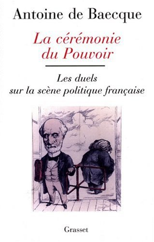 La cérémonie du pouvoir : les duels sur la scène politique française de la Révolution à nos jours