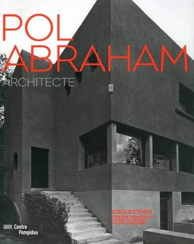 Pol Abraham : architecte 1891-1966 : collection Centre Pompidou, Musée national d'art moderne