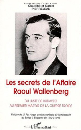 Les secrets de l'affaire Raoul Wallenberg : du juste de Budapest au premier martyr de la guerre froi