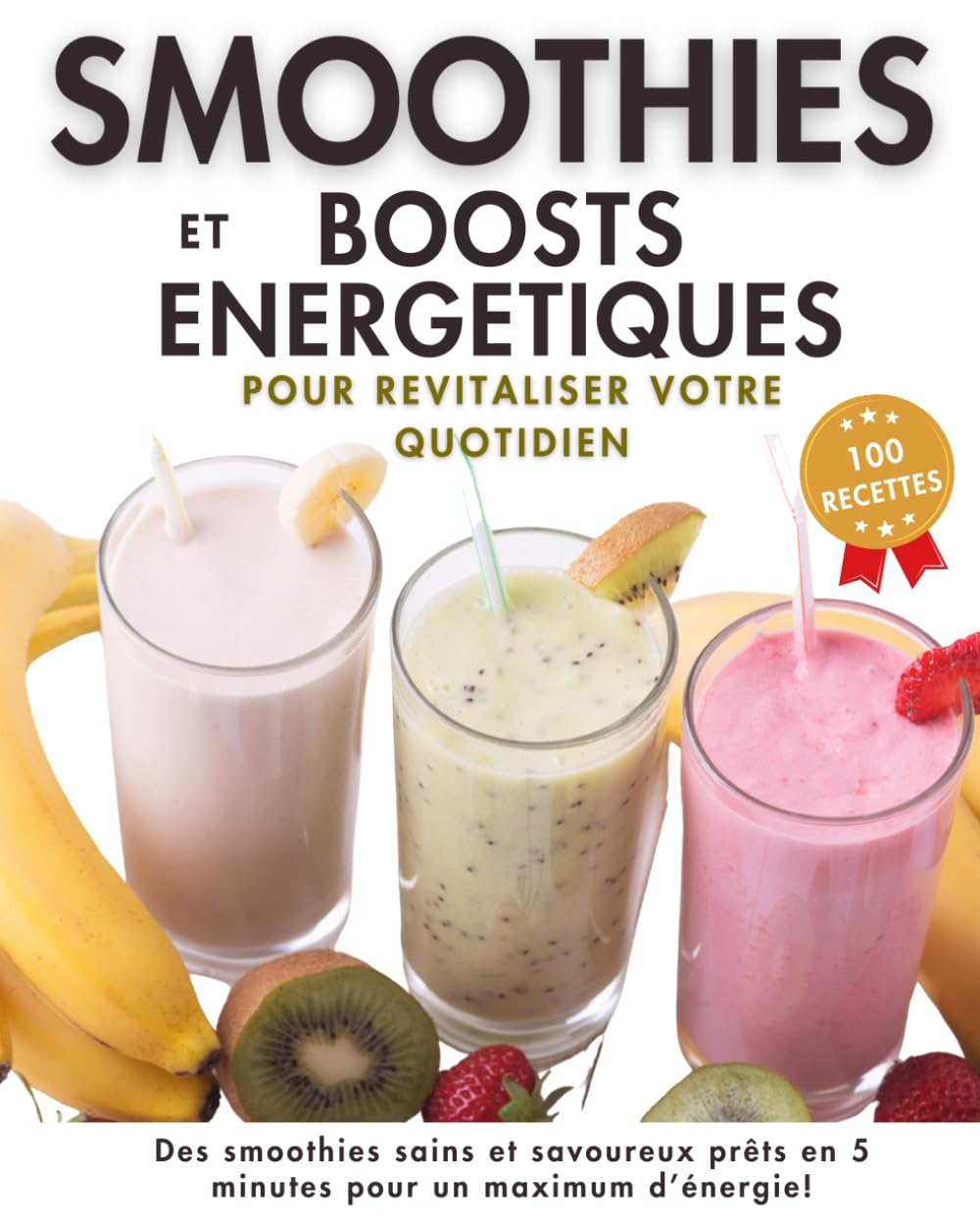 Smoothies et Boosts Energétiques, 100 recettes pour revitaliser votre quotidien: Des idées saines et