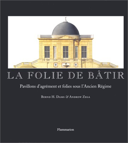 La folie de bâtir : pavillons d'agrément et folies sous l'ancien Régime