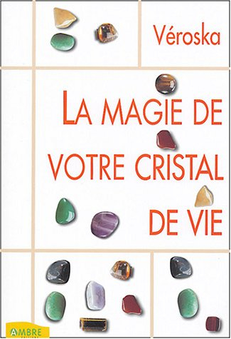 La magie de votre cristal de vie : capter l'énergie des astres, protéger votre santé, développer vot