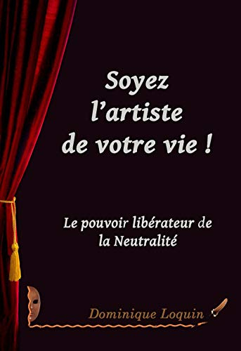 SOYEZ L?ARTISTE DE VOTRE VIE: Le pouvoir libérateur de la Neutralité