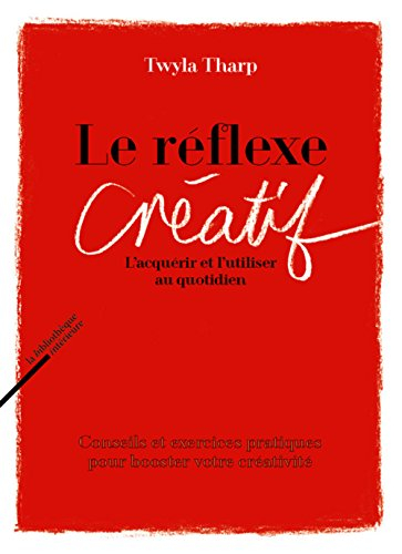 Le réflexe créatif : l'acquérir et l'utiliser au quotidien : conseils et exercices pratiques pour bo