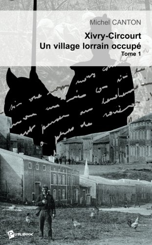 Xivry-Circourt un village lorrain occupé, tome 1 : L'invasion d'août 1914 et le début de l'occupatio