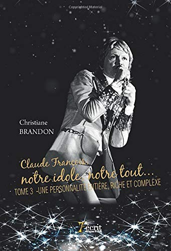 Claude François, notre idole, notre tout? Tome 3 : Une personnalité entière, riche et complexe