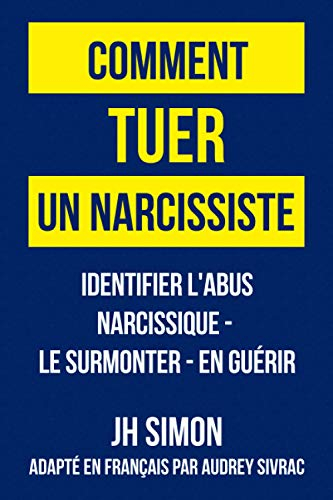 Comment tuer un narcissiste: Identifier l'abus narcissique - le surmonter - en guérir