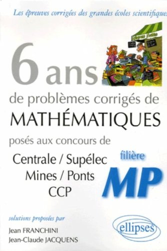 6 ans de problèmes corrigés de mathématiques : posés aux concours de Centrale-Supélec, Mines-Ponts, 