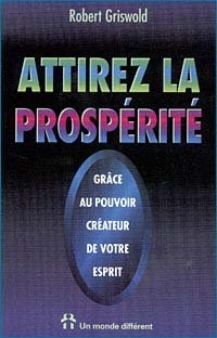 attirez la prospérité : grâce au pouvoir créateur de votre esprit