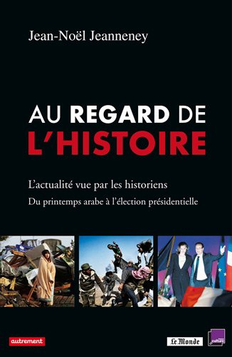 Au regard de l'histoire : l'actualité vue par les historiens : du printemps arabe à l'élection prési