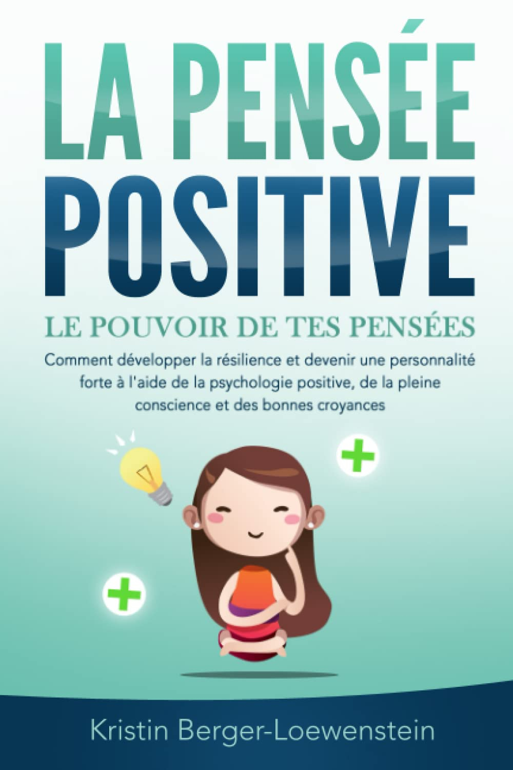 LA PENSÉE POSITIVE - Le pouvoir de tes pensées: Comment développer la résilience et devenir une pers