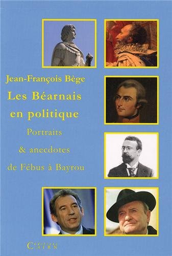 Les Béarnais en politique : portraits et anecdotes de Fébus à Bayrou