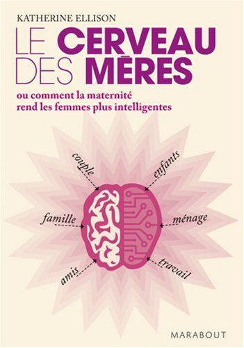 Le cerveau des mères ou Comment la maternité rend les femmes plus intelligentes
