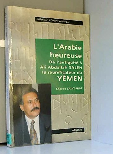 L'Arabie heureuse : de l'Antiquité à Ali Abdallah Saleh, le réunificateur du Yémen