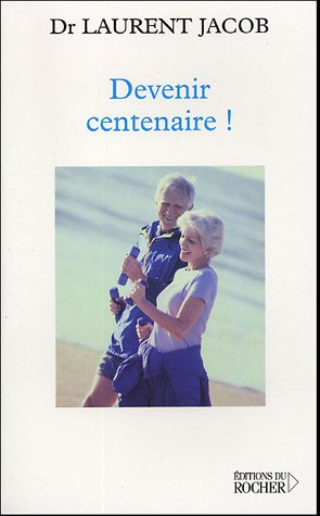 Devenir centenaire ! : déjouer la dégradation du corps et de l'esprit sans médicaments : profiter pl