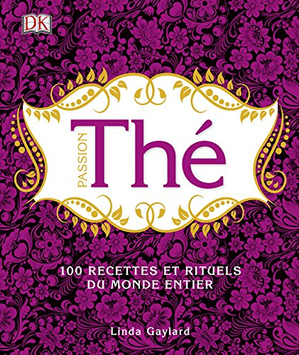 Passion thé : 100 recettes et rituels du monde entier