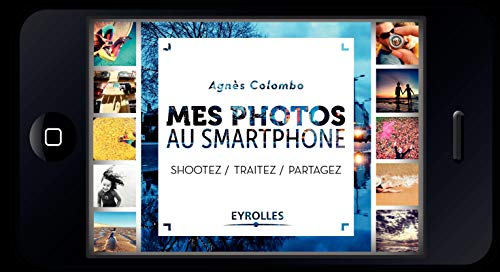 Mes photos au smartphone : shootez, traitez, partagez
