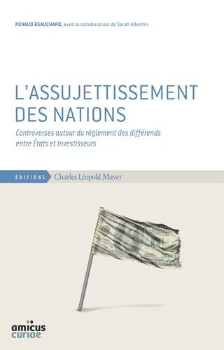 L'assujettissement des nations : controverses autour du règlement des différends entre Etats et inve