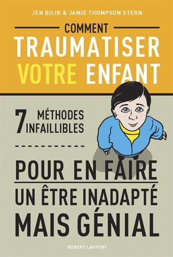 Comment traumatiser votre enfant : 7 méthodes infaillibles pour en faire un être inadapté mais génia
