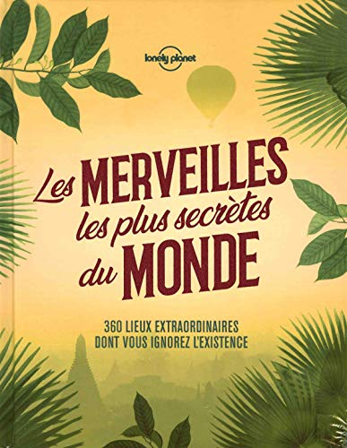 Les merveilles les plus secrètes du monde : 360 lieux extraordinaires dont vous ignorez l'existence