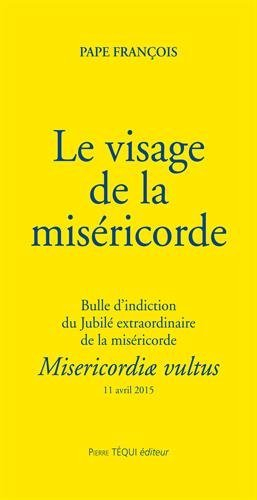 Le visage de la miséricorde : bulle d'indiction du jubilé extraordinaire de la miséricorde : 11 avri