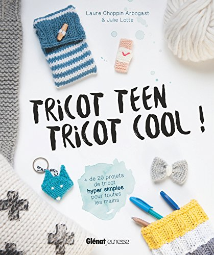 Tricot teen, tricot cool ! : 20 projets de tricot hyper simples pour toutes les mains