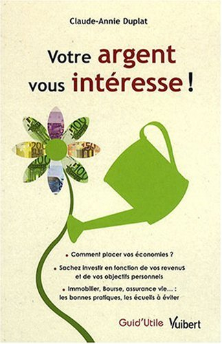 Votre argent vous intéresse ! : comment placer vos économies, sachez investir en fonction de vos rev