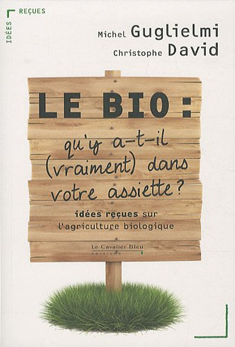 Le bio : qu’y a-t-il, vraiment, dans votre assiette ? : idées reçues sur l’agriculture biologique