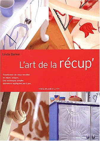 L'art de la récup' : transformer de vieux meubles en objets uniques, des techniques simples claireme