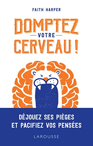 Domptez votre cerveau ! : déjouez ses pièges et pacifiez vos pensées