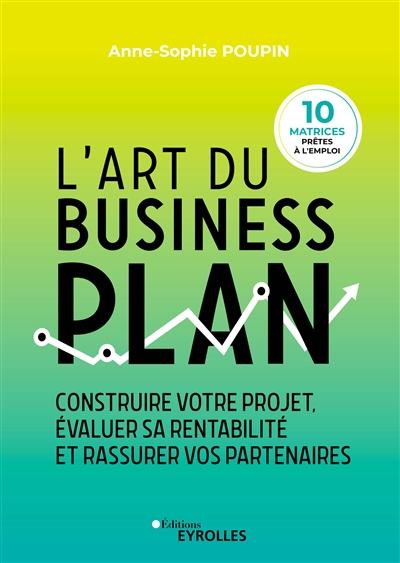 L'art du business plan : construire votre projet, évaluer sa rentabilité et rassurer vos partenaires